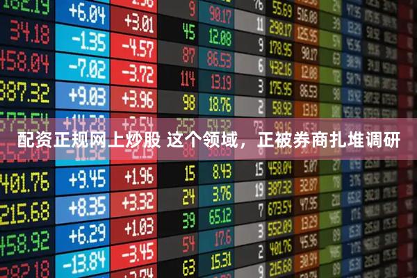 配资正规网上炒股 这个领域，正被券商扎堆调研