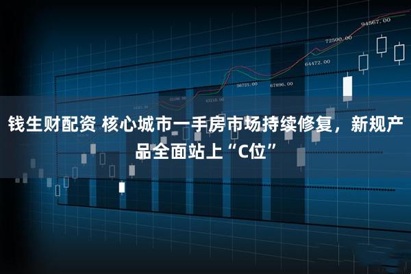 钱生财配资 核心城市一手房市场持续修复，新规产品全面站上“C位”