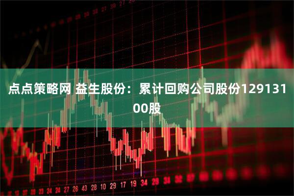 点点策略网 益生股份：累计回购公司股份12913100股