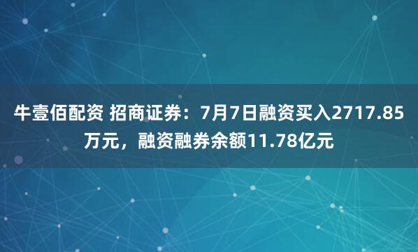 牛壹佰配资 招商证券：7月7日融资买入2717.85万元，融资融券余额11.78亿元