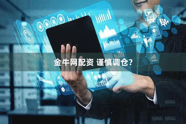 金牛网配资 谨慎调仓？