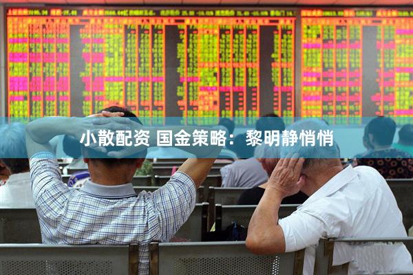 小散配资 国金策略：黎明静悄悄