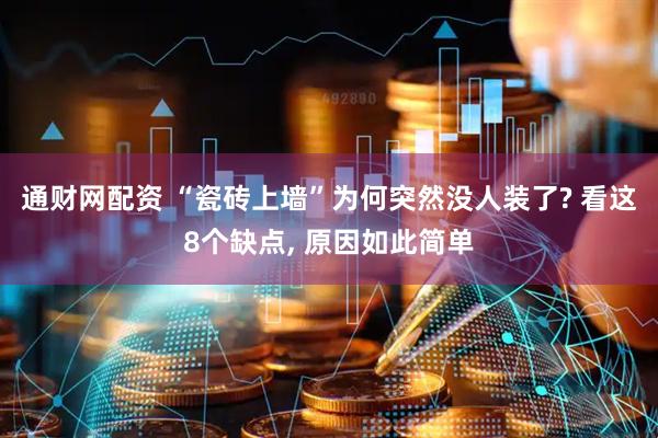 通财网配资 “瓷砖上墙”为何突然没人装了? 看这8个缺点, 原因如此简单