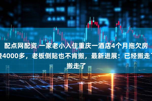 配点网配资 一家老小入住重庆一酒店4个月拖欠房费4000多,老板倒贴也不肯搬,最新进展:已经搬走了