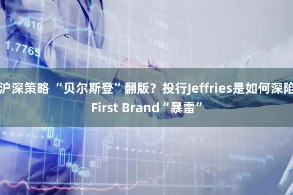 沪深策略 “贝尔斯登”翻版?投行Jeffries是如何深陷First Brand“暴雷”