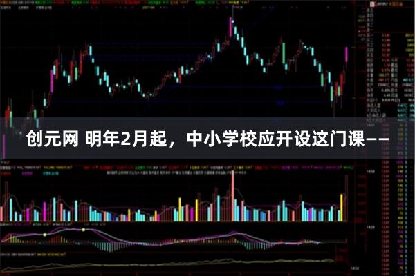 创元网 明年2月起,中小学校应开设这门课——