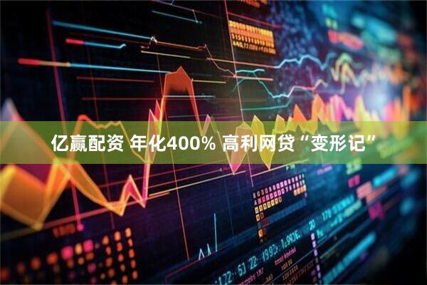 亿赢配资 年化400% 高利网贷“变形记”