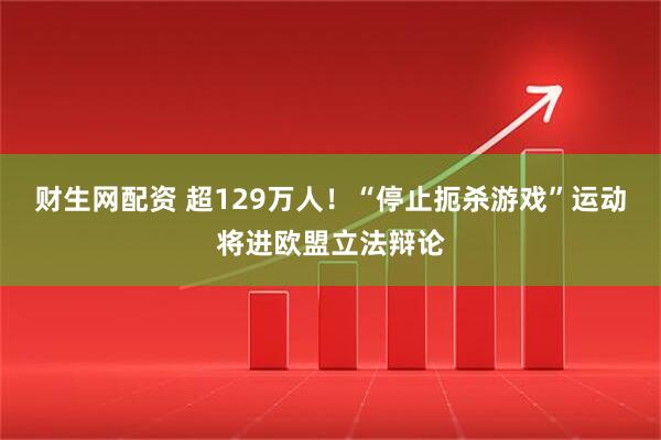 财生网配资 超129万人！“停止扼杀游戏”运动将进欧盟立法辩论